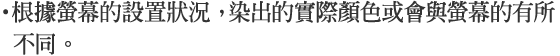 ・根據螢幕的設置狀況, 染出的實際顏色或會與螢幕的有所不同。